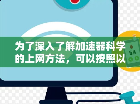 为了深入了解加速器科学的上网方法,可以按照以下步骤进行 为了深入了解加速器科学的上网方法,可以按照以下步骤进行