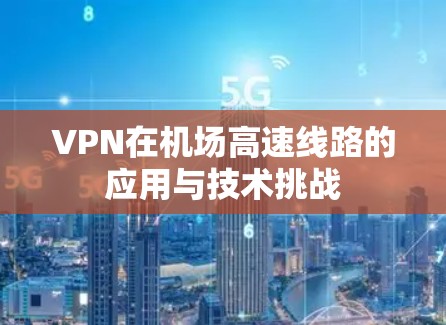 VPN在机场高速线路的应用与技术挑战 VPN在机场高速线路的应用与技术挑战