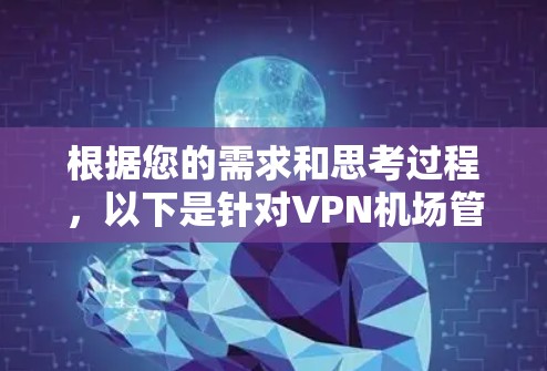 根据您的需求和思考过程,以下是针对VPN机场管理工具的分步建议 根据您的需求和思考过程,以下是针对VPN机场管理工具的分步建议