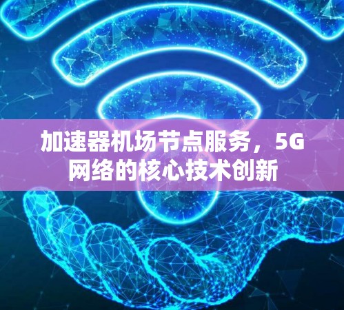 加速器机场节点服务,5G网络的核心技术创新 加速器机场节点服务,5G网络的核心技术创新