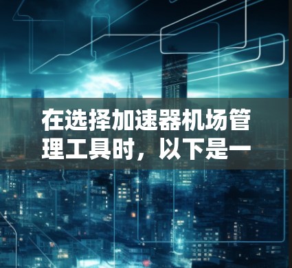 在选择加速器机场管理工具时,以下是一些关键要点和步骤,帮助您做出明智的选择 在选择加速器机场管理工具时,以下是一些关键要点和步骤,帮助您做出明智的选择