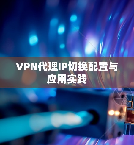 VPN代理IP切换配置与应用实践 VPN代理IP切换配置与应用实践