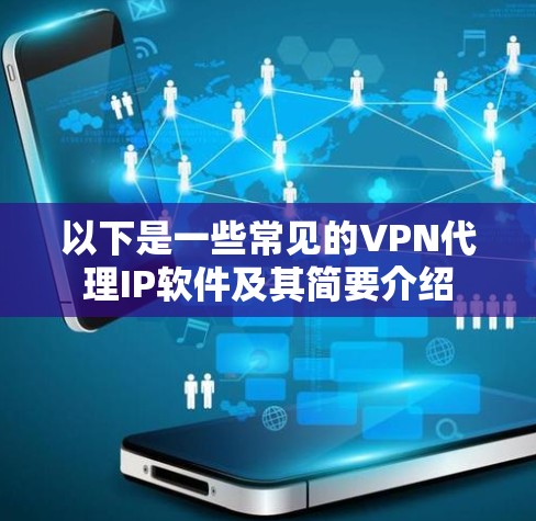 以下是一些常见的VPN代理IP软件及其简要介绍