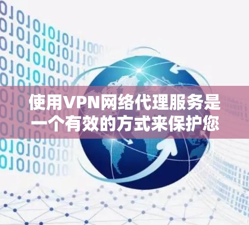 使用VPN网络代理服务是一个有效的方式来保护您的网络安全和隐私。以下是您可以遵循的分步指南 使用VPN网络代理服务是一个有效的方式来保护您的网络安全和隐私。以下是您可以遵循的分步指南