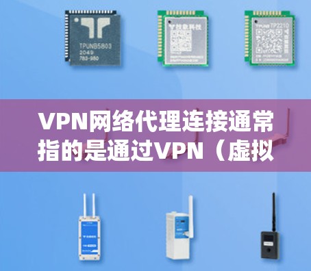 VPN网络代理连接通常指的是通过VPN（虚拟专用网络）技术来建立一个安全、匿名的网络连接，通常用于保护隐私、绕过地理限制或加密数据传输。以下是关于VPN网络代理连接的一些关键点和步骤
