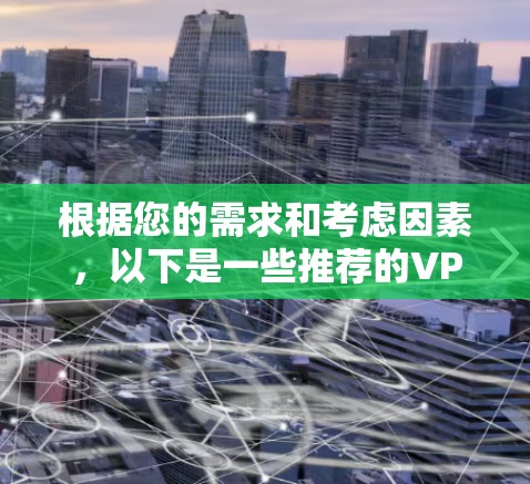 根据您的需求和考虑因素，以下是一些推荐的VPN网络代理服务
