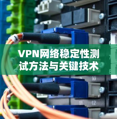 VPN网络稳定性测试方法与关键技术分析