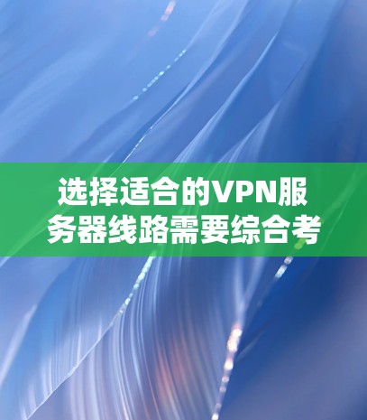 选择适合的VPN服务器线路需要综合考虑多个因素,以下是根据您的需求整理出的步骤和建议 选择适合的VPN服务器线路需要综合考虑多个因素,以下是根据您的需求整理出的步骤和建议