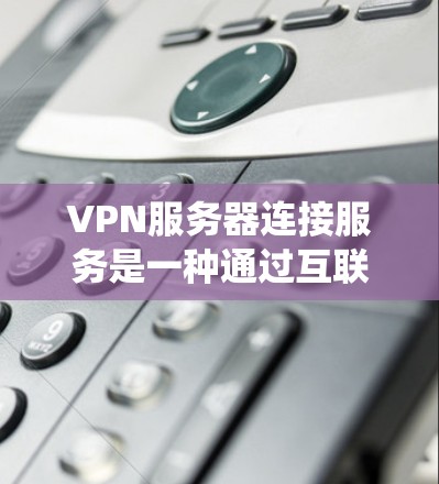 VPN服务器连接服务是一种通过互联网建立安全、可靠的点对点或网络对网络连接的技术。它允许用户或企业在公共互联网上建立一个安全的隧道,从而保护数据和隐私,或者绕过网络限制 VPN服务器连接服务是一种通过互联网建立安全、可靠的点对点或网络对网络连接的技术。它允许用户或企业在公共互联网上建立一个安全的隧道,从而保护数据和隐私,或者绕过网络限制