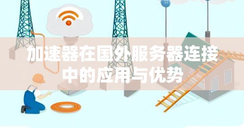 加速器在国外服务器连接中的应用与优势 加速器在国外服务器连接中的应用与优势