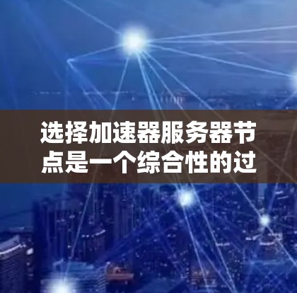 选择加速器服务器节点是一个综合性的过程,需要从多个维度进行评估和选择。以下是详细的步骤指南,帮助您做出明智的决定 选择加速器服务器节点是一个综合性的过程,需要从多个维度进行评估和选择。以下是详细的步骤指南,帮助您做出明智的决定