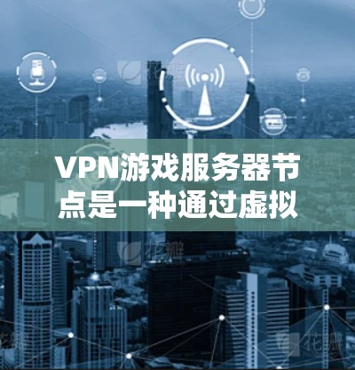 VPN游戏服务器节点是一种通过虚拟专用网络(VPN)来保护游戏服务器安全的解决方案。以下是对VPN游戏服务器节点的详细分析 VPN游戏服务器节点是一种通过虚拟专用网络(VPN)来保护游戏服务器安全的解决方案。以下是对VPN游戏服务器节点的详细分析