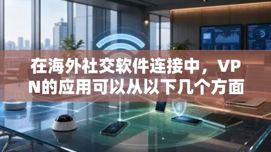 在海外社交软件连接中,VPN的应用可以从以下几个方面进行详细说明 在海外社交软件连接中,VPN的应用可以从以下几个方面进行详细说明