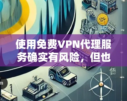 使用免费VPN代理服务确实有风险,但也可以作为临时解决方案。以下是对免费VPN代理服务的详细分析和建议 使用免费VPN代理服务确实有风险,但也可以作为临时解决方案。以下是对免费VPN代理服务的详细分析和建议