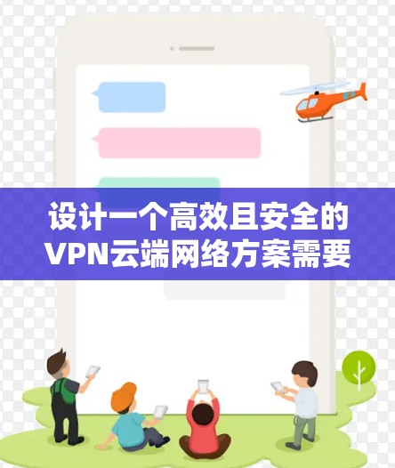 设计一个高效且安全的VPN云端网络方案需要从多个角度进行全面考虑。以下是一个结构化的步骤指南,帮助您成功实施一个稳固的VPN解决方案 设计一个高效且安全的VPN云端网络方案需要从多个角度进行全面考虑。以下是一个结构化的步骤指南,帮助您成功实施一个稳固的VPN解决方案
