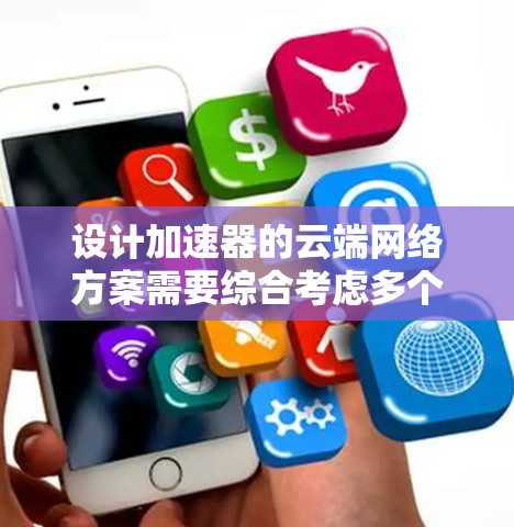 设计加速器的云端网络方案需要综合考虑多个方面,以实现高效、安全和稳定的数据传输。以下是一个结构化的解决方案 设计加速器的云端网络方案需要综合考虑多个方面,以实现高效、安全和稳定的数据传输。以下是一个结构化的解决方案
