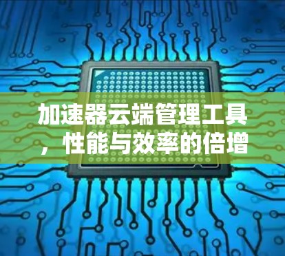 加速器云端管理工具,性能与效率的倍增 加速器云端管理工具,性能与效率的倍增