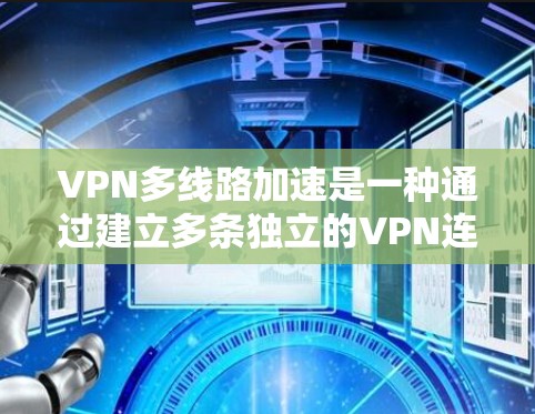 VPN多线路加速是一种通过建立多条独立的VPN连接来提升数据传输速度和可靠性的技术，主要用于企业网络，特别是在需要高安全性和稳定性的环境中。以下是对这一技术的详细分析
