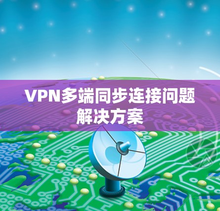 VPN多端同步连接问题解决方案 VPN多端同步连接问题解决方案