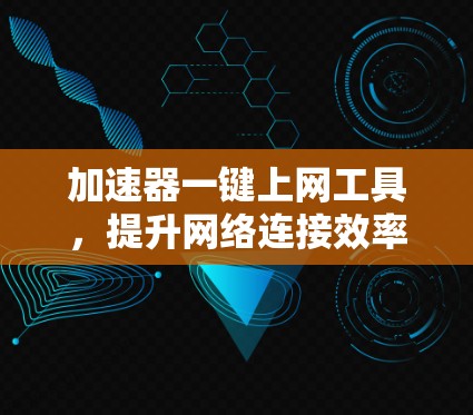 加速器一键上网工具，提升网络连接效率的秘密武器