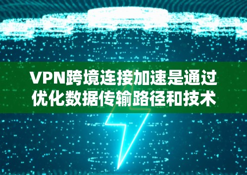 VPN跨境连接加速是通过优化数据传输路径和技术手段,减少延迟,提高数据传输速度的过程。以下是实现跨境VPN加速的关键步骤和建议 VPN跨境连接加速是通过优化数据传输路径和技术手段,减少延迟,提高数据传输速度的过程。以下是实现跨境VPN加速的关键步骤和建议