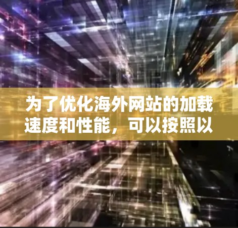 为了优化海外网站的加载速度和性能,可以按照以下步骤选择和配置合适的工具 为了优化海外网站的加载速度和性能,可以按照以下步骤选择和配置合适的工具