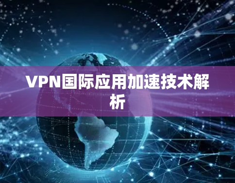 VPN国际应用加速技术解析 VPN国际应用加速技术解析