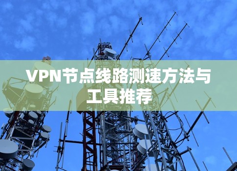 VPN节点线路测速方法与工具推荐 VPN节点线路测速方法与工具推荐