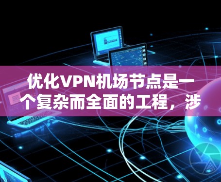 优化VPN机场节点是一个复杂而全面的工程,涉及性能、稳定性、安全性、资源利用和用户体验等多个方面。以下是对该优化工程的总结和建议 优化VPN机场节点是一个复杂而全面的工程,涉及性能、稳定性、安全性、资源利用和用户体验等多个方面。以下是对该优化工程的总结和建议