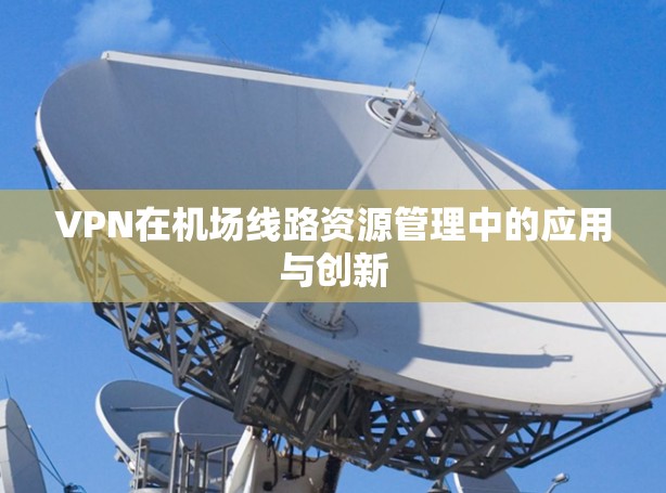 VPN在机场线路资源管理中的应用与创新