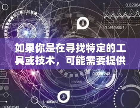 如果你是在寻找特定的工具或技术,可能需要提供更多信息,例如 如果你是在寻找特定的工具或技术,可能需要提供更多信息,例如
