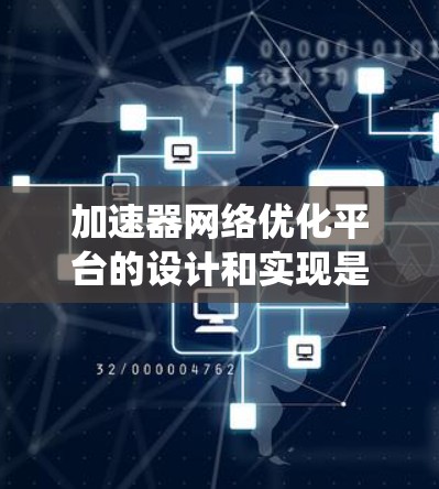加速器网络优化平台的设计和实现是一个复杂而多维度的任务,涉及协议、架构、软件、硬件等多个层面。以下是一个系统化的总结,阐述了该平台的关键组成部分和实现步骤 加速器网络优化平台的设计和实现是一个复杂而多维度的任务,涉及协议、架构、软件、硬件等多个层面。以下是一个系统化的总结,阐述了该平台的关键组成部分和实现步骤