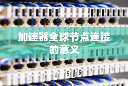 加速器全球节点连接的意义 加速器全球节点连接的意义