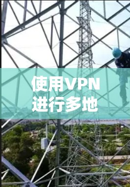 使用VPN进行多地区访问确实是一个灵活且有用的工具,但在选择和使用过程中需要综合考虑以下几点 使用VPN进行多地区访问确实是一个灵活且有用的工具,但在选择和使用过程中需要综合考虑以下几点