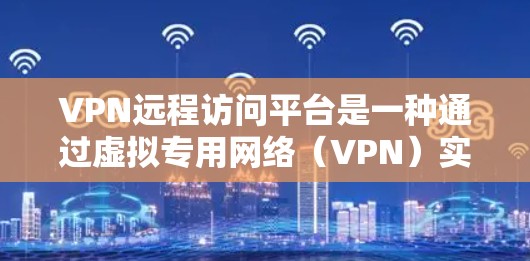 VPN远程访问平台是一种通过虚拟专用网络(VPN)实现的远程访问技术,允许用户从远程设备连接到内部网络、资源或计算机。以下是一些常用的VPN远程访问平台及其简要介绍 VPN远程访问平台是一种通过虚拟专用网络(VPN)实现的远程访问技术,允许用户从远程设备连接到内部网络、资源或计算机。以下是一些常用的VPN远程访问平台及其简要介绍