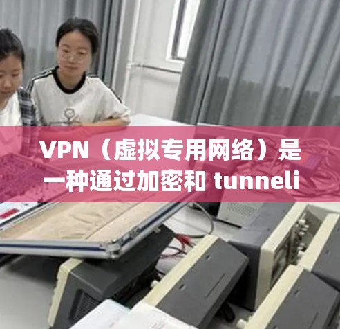 VPN（虚拟专用网络）是一种通过加密和 tunneling 技术实现的网络连接方式，用于保护隐私、绕过网络限制或安全连接。以下是对VPN的详细分析和建议