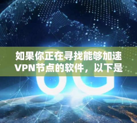 如果你正在寻找能够加速VPN节点的软件，以下是一些常用的方法和工具
