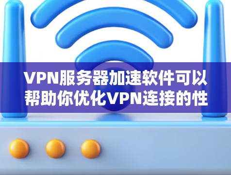 VPN服务器加速软件可以帮助你优化VPN连接的性能，提升速度和稳定性。以下是一些常用的工具和方法