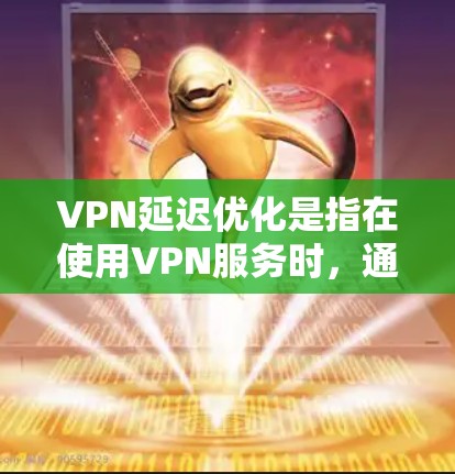 VPN延迟优化是指在使用VPN服务时,通过各种方法减少网络延迟,提升网络连接速度和稳定性。以下是一些常用的VPN延迟优化工具和方法 VPN延迟优化是指在使用VPN服务时,通过各种方法减少网络延迟,提升网络连接速度和稳定性。以下是一些常用的VPN延迟优化工具和方法