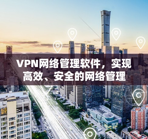 VPN网络管理软件,实现高效、安全的网络管理 VPN网络管理软件,实现高效、安全的网络管理