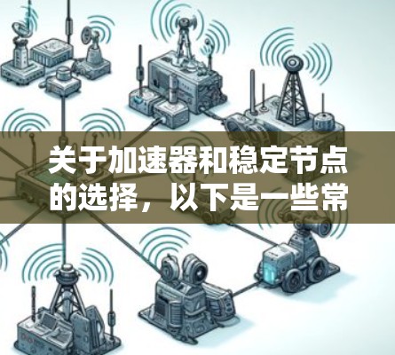关于加速器和稳定节点的选择,以下是一些常见的品牌和设备类型,供您参考 关于加速器和稳定节点的选择,以下是一些常见的品牌和设备类型,供您参考