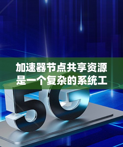 加速器节点共享资源是一个复杂的系统工程，涉及多个方面的协同工作。以下是对加速器节点资源共享的详细分析