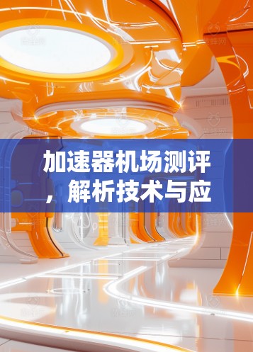 加速器机场测评,解析技术与应用场景 加速器机场测评,解析技术与应用场景