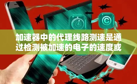 加速器中的代理线路测速是通过检测被加速的电子的速度或能量来确定其速度的过程。以下是详细的步骤和方法 加速器中的代理线路测速是通过检测被加速的电子的速度或能量来确定其速度的过程。以下是详细的步骤和方法
