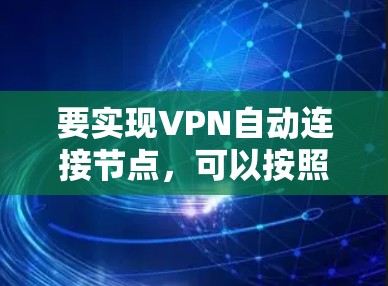 要实现VPN自动连接节点,可以按照以下步骤操作 要实现VPN自动连接节点,可以按照以下步骤操作