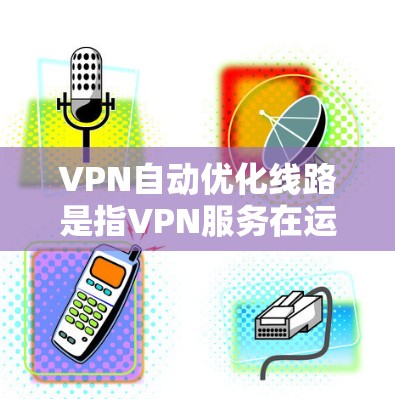 VPN自动优化线路是指VPN服务在运行过程中实时调整网络连接参数,以最大化性能、安全性和用户体验的技术。以下是对该技术的详细分析 VPN自动优化线路是指VPN服务在运行过程中实时调整网络连接参数,以最大化性能、安全性和用户体验的技术。以下是对该技术的详细分析