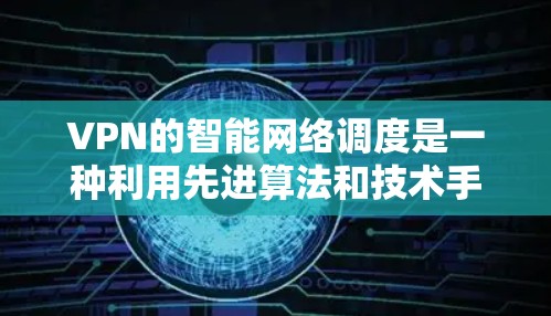 VPN的智能网络调度是一种利用先进算法和技术手段，根据实时数据和网络状况，优化和调整VPN连接的功能，旨在提高连接质量和安全性。以下是对这一功能的详细分析和总结