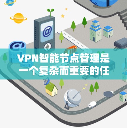 VPN智能节点管理是一个复杂而重要的任务，涉及多个技术领域和流程。以下是对VPN智能节点管理的逐步解释和总结