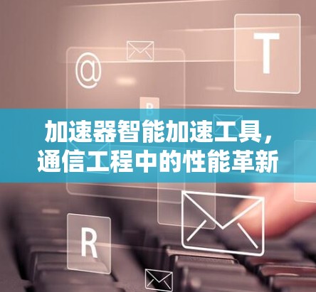 加速器智能加速工具，通信工程中的性能革新