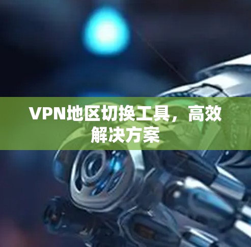 VPN地区切换工具，高效解决方案